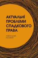 Книга «Актуальні проблеми спадкового права. Навчальний посібник рекомендовано МОН України» 978-611-01-0661-0