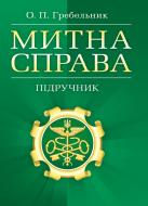 Книга Гребельник О.П.  «Митна справа. Підручник затверджений МОН України» 978-617-673-228-0