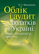 Книга Малышкин О.И.  «Облік і аудит податків в Україні: теорія, методологія, практика. Науково-практичний посібник» 978-611-01-0511-8