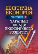 Книга Наталья Мацелюх  «Політична економія. Частина 1. Загальні засади економічного розвитку. Навчальний поcібник» 978-617-673-319-5