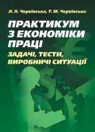 Книга Червинская Л.П.  «Практикум з економіки праці: задачі, тести, виробничі ситуації. Навчально-методичний посібник» 978-611-01-0548-4