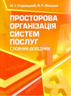 Книга Стадницкий Ю.И.  «Просторова організація систем послуг. Словник-довідник. Навчальний поcібник» 978-617-673-113-9