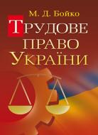 Книга Бойко М.Д.  «Трудове право України. Навчальний посібник рекомендовано МОН України» 978-617-673-313-3