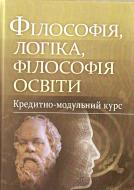 Книга Додонова Р.О.  «Філософія, логіка, філософія освіти. Кредитно-модульний курс. Навчальний посібник рекомендовано МОН України» 978-617-673-226-6
