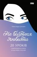 Книга Олександра Соломон «Не бійтеся любити. 20 уроків самопізнання на шляху до щасливих стосунків» 978-617-7866-62-5