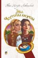 Книга Иван Нечуй-Левицкий «Над Чорним морем. Дві московки. Повісті» 978-966-10-6447-7