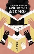 Книга Лія Прайс «Про що ми говоримо, коли говоримо про книжки: Історія та майбутнє читання» 978-617-7544-66-0