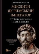 Книга Дональд Робертсон «Мислити як римський імператор. Стоїчна філософія Марка Аврелія» 978-617-17-1371-0