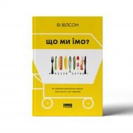 Книга Бі Вілсон «Що ми їмо. Як харчова революція змінює наші життя і світ навколо» 978-617-7866-09-0