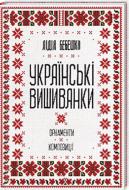 Книга Лідія Бебешко «Українські вишиванки: орнаменти, композиції» 978-617-12-5945-4