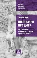 Книга Томас Мур «Піклування про душу: Як сповнити глибиною і сенсом щоденне життя»