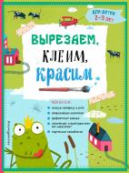 Книга Прищеп А.А. «Вырезаем, клеим, красим: для детей 2-3 лет» 978-5-699-80887-8