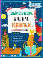 Книга Прищеп А.А. «Вырезаем, клеим, красим: для детей 5-6 лет» 978-5-699-80886-1