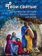 Книга Катерина Щеголева «Твои святые: Удивительные истории о Божьих людях» 978-5-699-73905-9