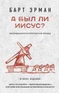 Книга Барт Ерман «А был ли Иисус? Неожиданная историческая правда ( 2-е издание)» 978-5-699-93969-5