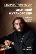 Книга Павел Проценко «К незакатному Свету. Анатолий Жураковский. Пастырь, поэт, мученик (оф. 2)» 978-5-699-96279-2