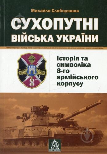 ᐉ Kniga Mihajlo Slobodyanyuk Suhoputni Vijska Ukrayini Istoriya Ta Simvolika 8 Go Armijskogo Korpusu 978 966 8657 51 1 Krasha Cina V Kiyevi Ukrayini Kupiti V Epicentri