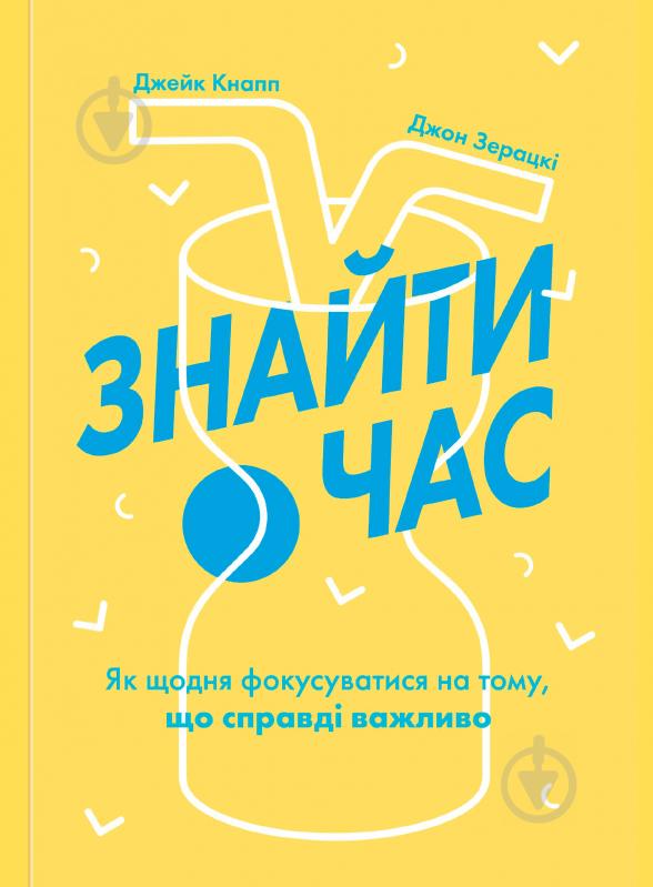 Книга Джейк Кнапп «Знайти час. Як щодня фокусуватися на тому, що справді важливо» 978-617-7544-22-6 - фото 1