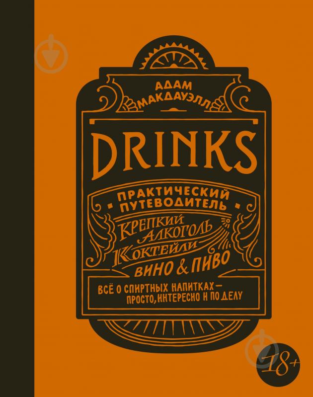 Книга Адам Макдауелл «Drinks. Крепкий алкоголь. Коктейли. Вино & пиво. Практический путеводитель» 978-5-389-11850-8 - фото 1