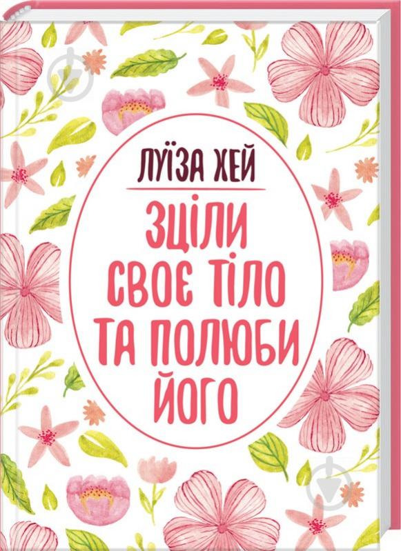 Книга Луїза Хей «Зціли своє тіло та полюби його» 978-617-12-5603-3 - фото 1