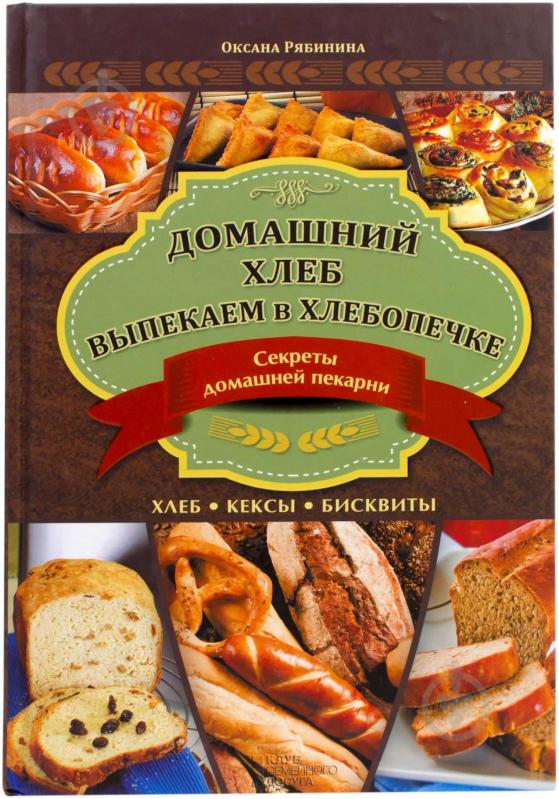 Книга Оксана Рябініна  «Домашний хлеб. Выпекаем в хлебопечке» 978-966-14-6806-0 - фото 1