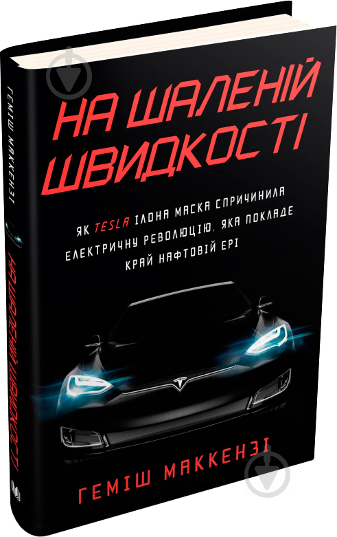 Книга Геміш Маккензі «На шаленій швидкості. Як Tesla Ілона Маска спричинила електричну революцію, я - фото 2