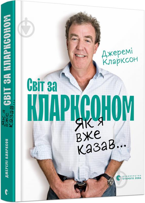 Книга Джеремі Кларксон «Як я вже казав... Світ за Кларксоном» 978-617-679-836-1 - фото 1