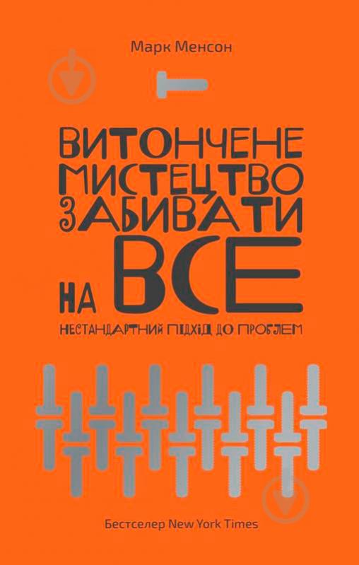 Книга Марк Менсон «Витончене мистецтво забивати на все. Нестандартний підхід до проблем» 978-617-7552-24-5 - фото 1