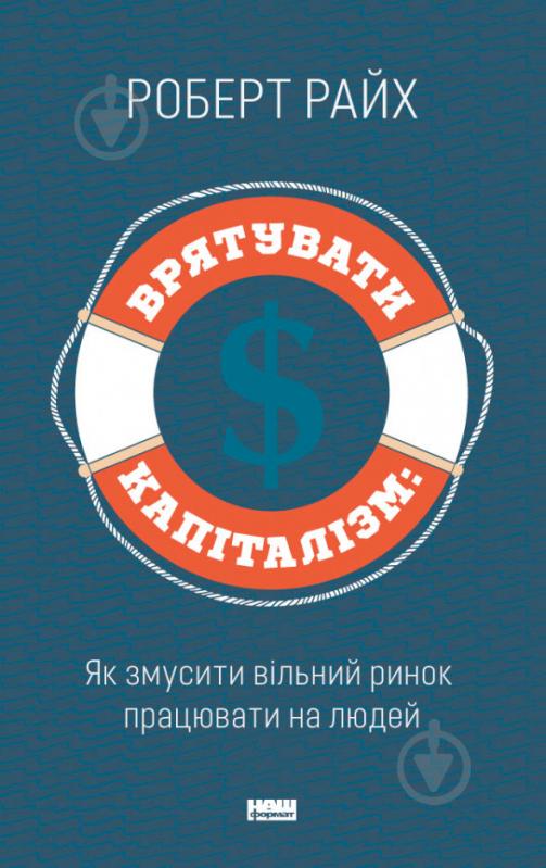 Книга Роберт Райх «Врятувати капіталізм. Як змусити вільний ринок працювати на людей» 978-617-7513-74-1 - фото 1