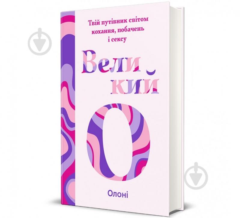 Книга Олоні «Великий О. Твій путівник світом кохання, побачень і сексу» 978-617-8286-96-5 - фото 1 Книга Олоні «Великий О. Твій путівник світом кохання, побачень і сексу» 978-617-8286-96-5 - фото 1