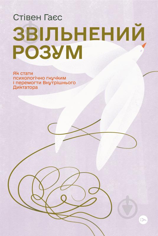 Книга Стивен Гайес «Звільнений розум. Як стати психологічно гнучким і перемогти Внутрішнього Диктатора» 978-617-7933-19-8 - фото 1