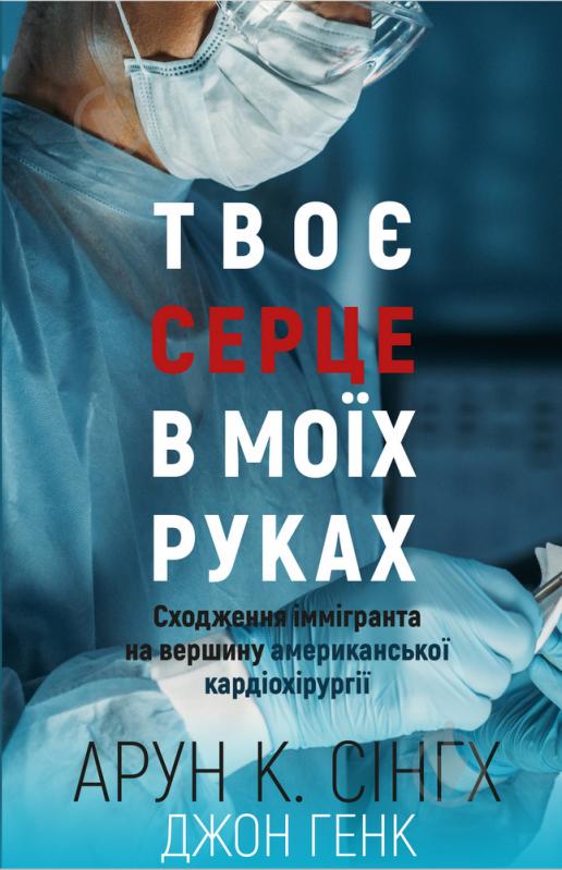 Книга Арун К. Сингх «Твоє серце в моїх руках. Сходження іммігранта на вершину американської кардіохірургії» 978-966-993-281-5 - фото 1