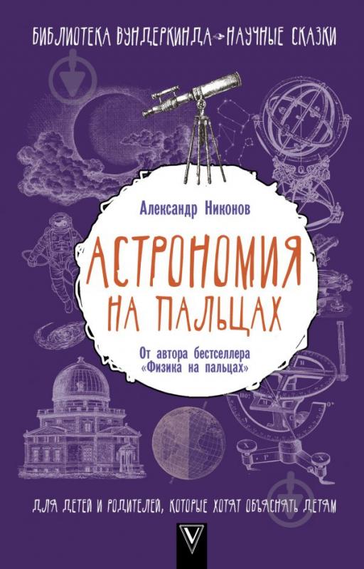 Книга Олександр Ніконов «Астрономия на пальцах. Для детей и родителей, которые хотят объяснять детям» 978-5-17-101645-6 - фото 1