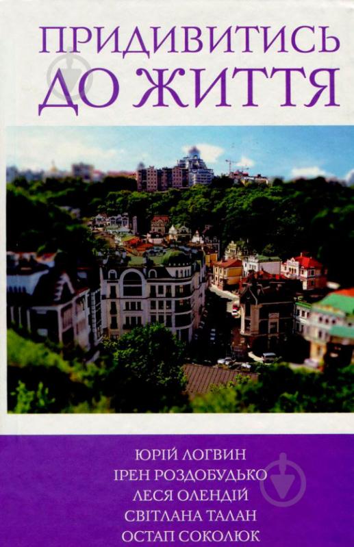 Книга Юрий Логвин «Придивитись до життя» 978-617-7409-87-7 - фото 1