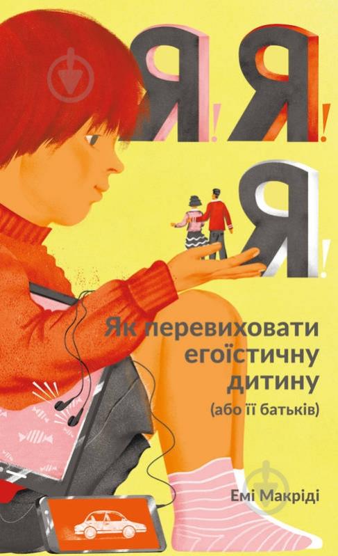 Книга Емі Макріді «Я! Я! Я! Як перевиховати егоїстичну дитину (або її батьків)» 978-617-7682-04-1 - фото 1