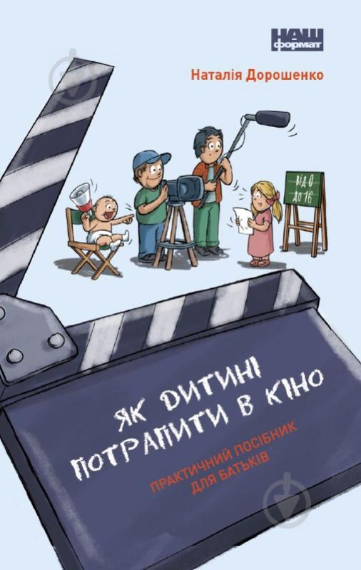 Книга Наталья Дорошенко «Як дитині потрапити в кіно. Практичний посібник для батьків» 978-617-7973-77-4 - фото 1