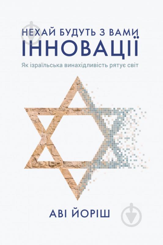 Книга Ави Йориш «Нехай будуть з вами інновації. Як ізраїльська винахідливість рятує світ» 978-617-7544-17-2 - фото 1