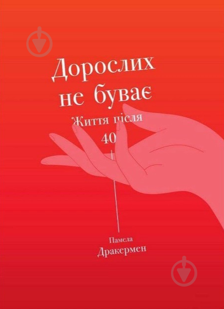 Книга Памела Дракермен «Дорослих не буває. Життя після 40» 978-617-754-411-0 - фото 1