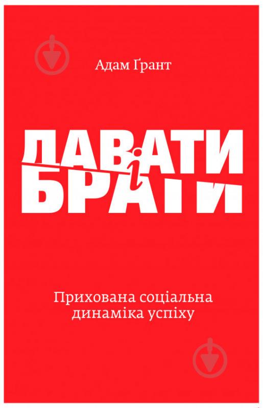 Книга Адам Грант «Давати і брати. Прихована соціальна динаміка успіху» 978-617-7544-13-4 - фото 1