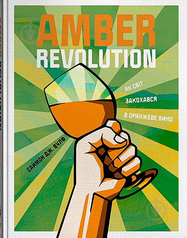 Книга Саймон Вулф «Amber Revolution. Як світ закохався в оранжеве вино» 978-617-7544-49-3 - фото 1