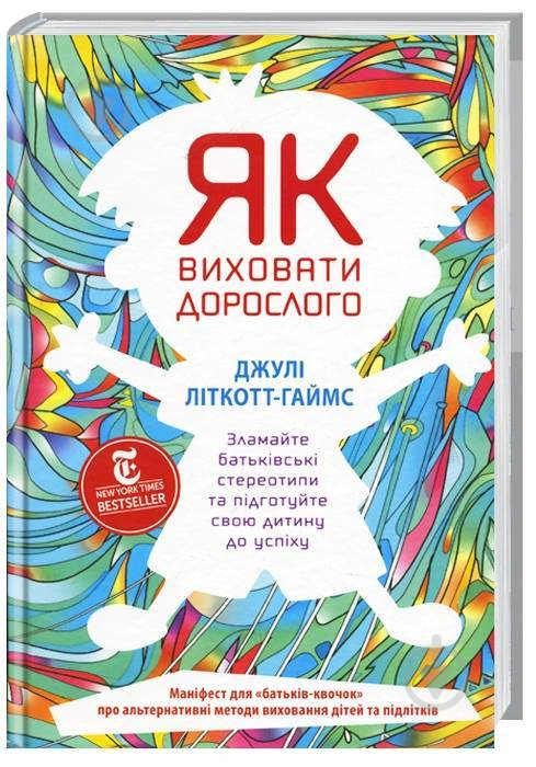 Книга Джулі Літкотт-Гаймс «Як виховати дорослого: підготовка дитини до успішного життя» 978-617-7279-34-0 - фото 1