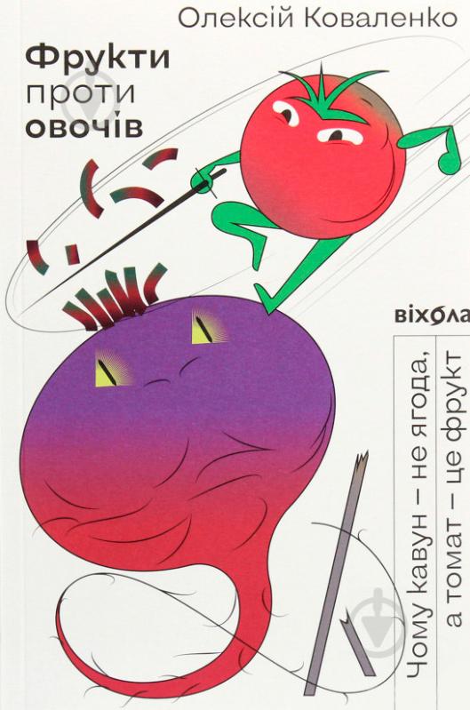 Книга Олексій Коваленко «Фрукти проти овочів. Чому кавун — не ягода, а томат — це фрукт» 978-617-7960-06-4 - фото 1