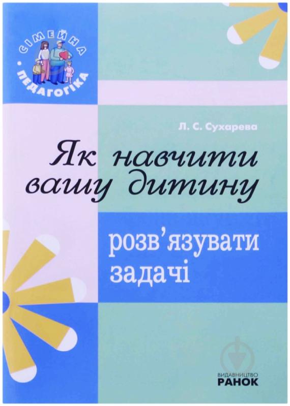 Книга Лілія Сухарева  «Як навчити вашу дитину розв`язувати задачі» 978-966-672-464-2 - фото 1