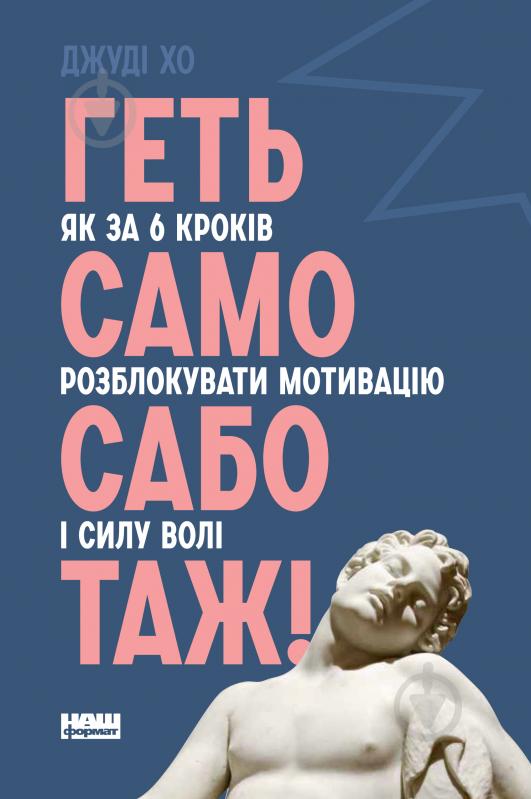 Книга Джуді Хо «Геть самосаботаж! Як за 6 кроків розблокувати мотивацію і силу волі» 978-617-7866-68-7 - фото 1