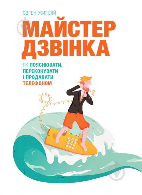 Книга Євген Жигилій «Майстер дзвінка. Як пояснювати, переконувати і продавати телефоном» 978-617-577-168-6 - фото 2