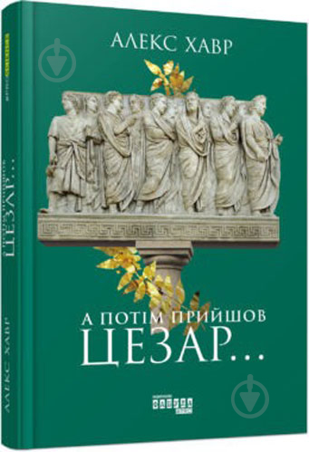 Книга Алекс Хавр «А потім прийшов Цезар…» 9786170949653 - фото 1