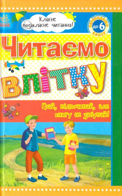 Книга «Класне позакласне читання. Читаємо влітку, переходимо до 6 класу» 978-966-31-5223-3 - фото 1