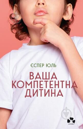 Книга Єспер Юль «Ваша компетентна дитина Шлях до нових цінностей вашої сім’ї» 978-617-614-431-1 - фото 1