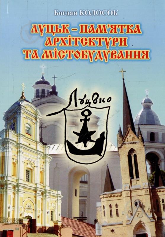 Книга Богдан Колосок «Луцьк-пам'ятка архітектури та містобудування» 978-617-517-112-7 - фото 1