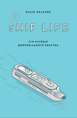 Книга Ольга Мельник «Ship Life сім місяців добровільного рабства» 978-617-614-183-9 - фото 1